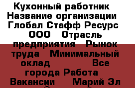 Кухонный работник › Название организации ­ Глобал Стафф Ресурс, ООО › Отрасль предприятия ­ Рынок труда › Минимальный оклад ­ 35 000 - Все города Работа » Вакансии   . Марий Эл респ.,Йошкар-Ола г.